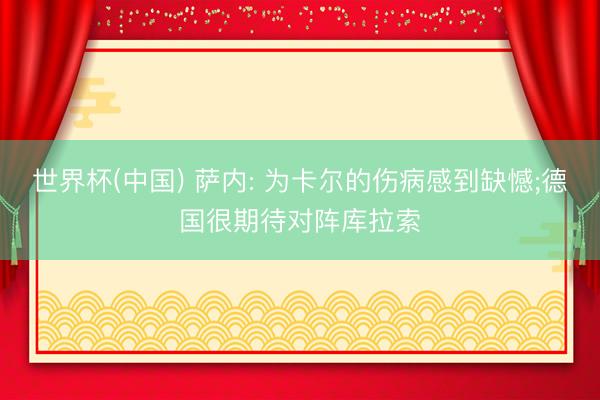 世界杯(中国) 萨内: 为卡尔的伤病感到缺憾;德国很期待对阵库拉索