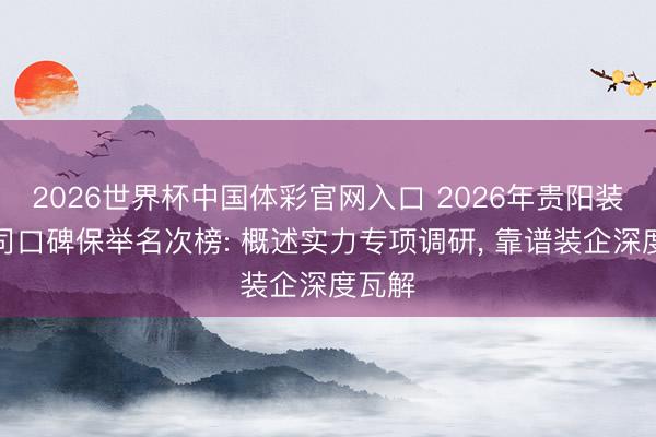 2026世界杯中国体彩官网入口 2026年贵阳装修公司口碑保举名次榜: 概述实力专项调研， 靠谱装企深度瓦解