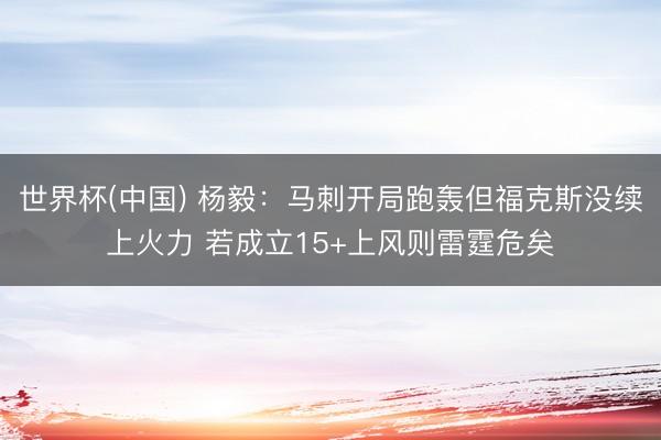 世界杯(中国) 杨毅：马刺开局跑轰但福克斯没续上火力 若成立15+上风则雷霆危矣