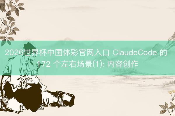 2026世界杯中国体彩官网入口 ClaudeCode 的 172 个左右场景(1): 内容创作