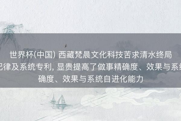 世界杯(中国) 西藏梵晨文化科技苦求清水终局信息化互联纪律及系统专利, 显贵提高了做事精确度、效果与系统自进化能力