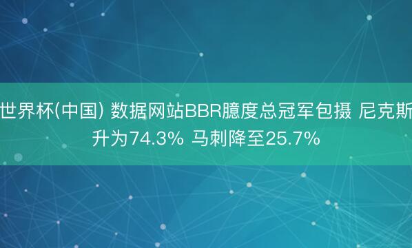 世界杯(中国) 数据网站BBR臆度总冠军包摄 尼克斯升为74.3% 马刺降至25.7%