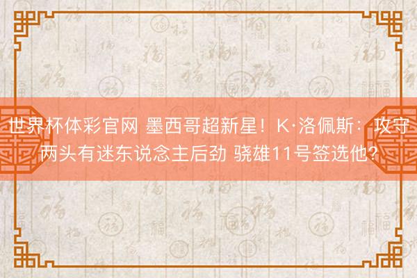 世界杯体彩官网 墨西哥超新星！K·洛佩斯：攻守两头有迷东说念主后劲 骁雄11号签选他？