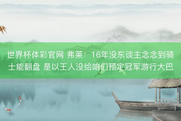 世界杯体彩官网 弗莱:16年没东谈主念念到骑士能翻盘 是以王人没给咱们预定冠军游行大巴
