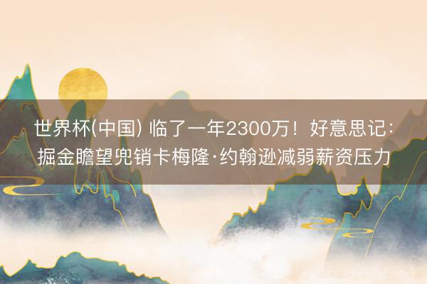 世界杯(中国) 临了一年2300万！好意思记：掘金瞻望兜销卡梅隆·约翰逊减弱薪资压力