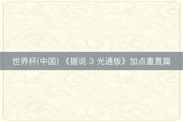 世界杯(中国) 《据说 3 光通版》加点重置篇
