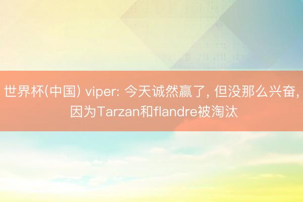 世界杯(中国) viper: 今天诚然赢了， 但没那么兴奋， 因为Tarzan和flandre被淘汰