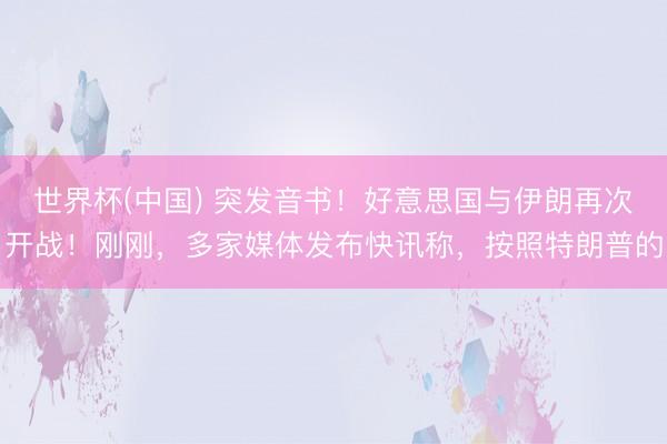 世界杯(中国) 突发音书！好意思国与伊朗再次开战！刚刚，多家媒体发布快讯称，按照特朗普的