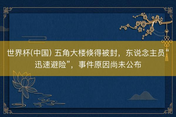 世界杯(中国) 五角大楼倏得被封,东说念主员“迅速避险”,事件原因尚未公布
