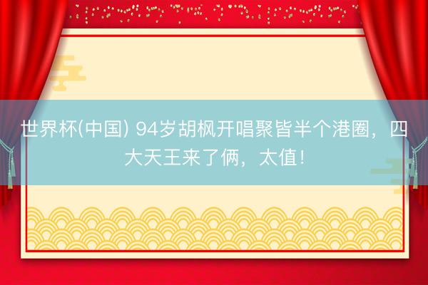 世界杯(中国) 94岁胡枫开唱聚皆半个港圈，四大天王来了俩，太值！