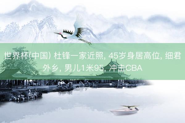 世界杯(中国) 杜锋一家近照， 45岁身居高位， 细君外乡， 男儿1米95， 冲击CBA
