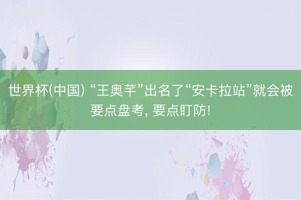 世界杯(中国) “王奥芊”出名了“安卡拉站”就会被要点盘考， 要点盯防!