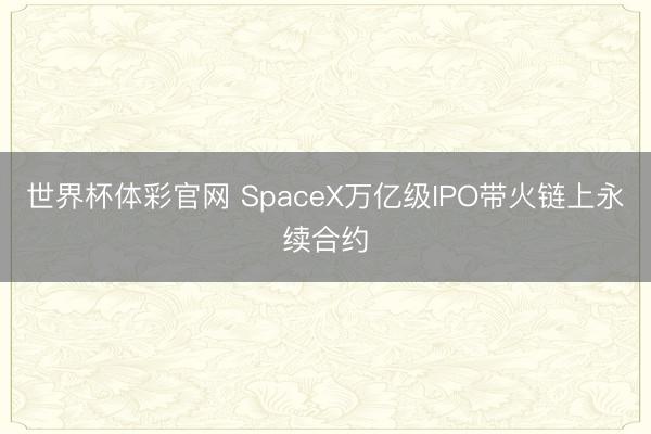 世界杯体彩官网 SpaceX万亿级IPO带火链上永续合约