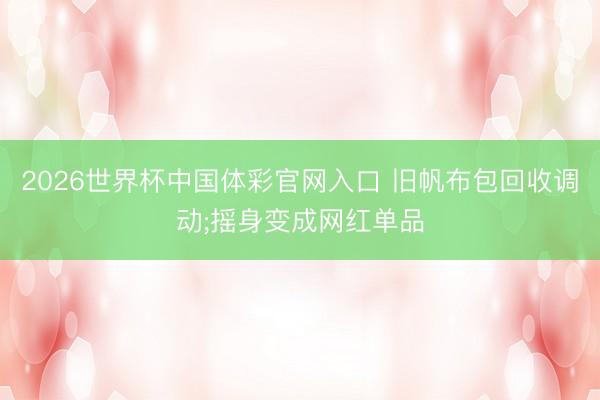 2026世界杯中国体彩官网入口 旧帆布包回收调动;摇身变成网红单品