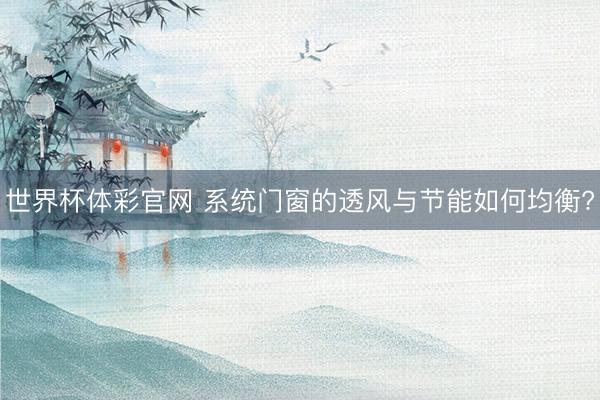 世界杯体彩官网 系统门窗的透风与节能如何均衡?
