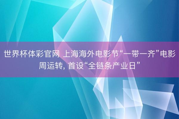 世界杯体彩官网 上海海外电影节“一带一齐”电影周运转， 首设“全链条产业日”